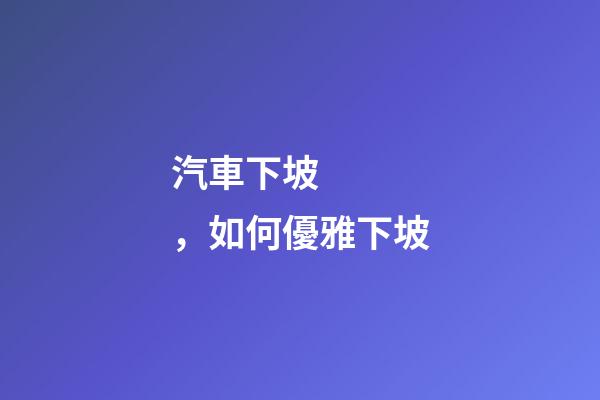 汽車下坡，如何優雅下坡